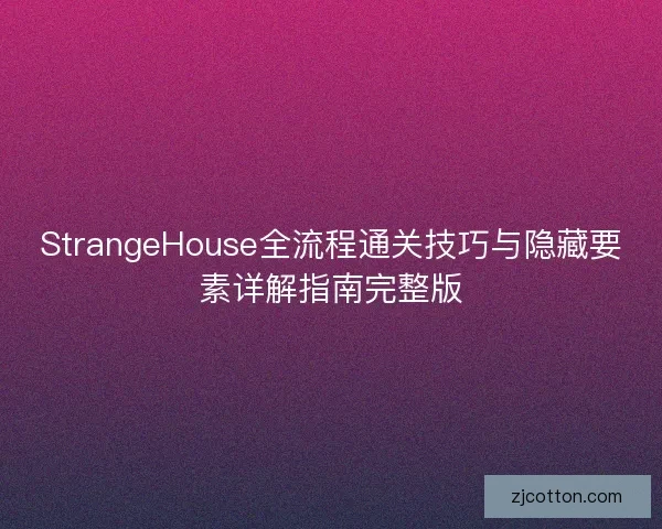 StrangeHouse全流程通关技巧与隐藏要素详解指南完整版