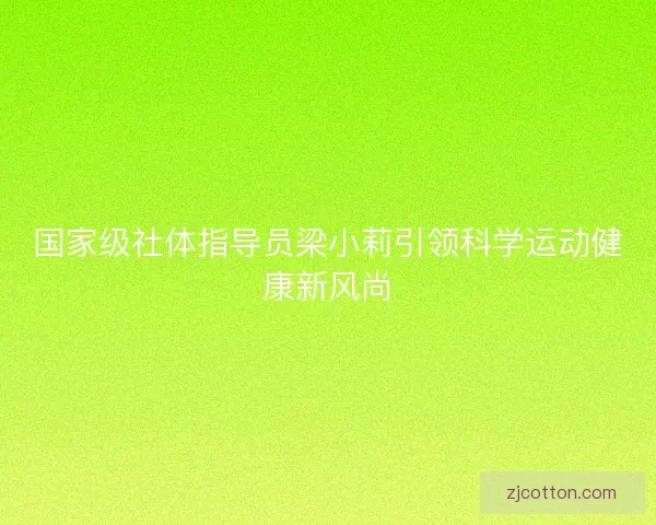 国家级社体指导员梁小莉引领科学运动健康新风尚