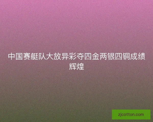 中国赛艇队大放异彩夺四金两银四铜成绩辉煌